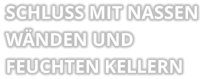 SCHLUSS MIT NASSEN  WÄNDEN UND  FEUCHTEN KELLERN