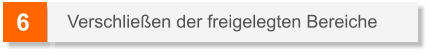 6 Verschließen der freigelegten Bereiche