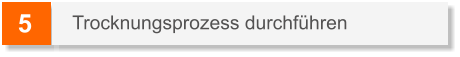 5 Trocknungsprozess durchführen
